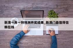 新澳一肖一特预测开奖结果_新澳门最值得信赖在线