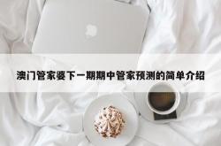 澳门管家婆下一期期中管家预测的简单介绍