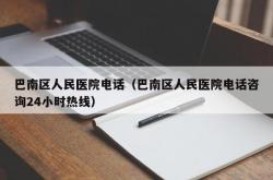 巴南区人民医院电话（巴南区人民医院电话咨询24小时热线）