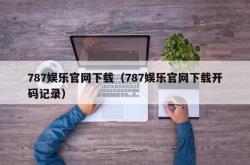 787娱乐官网下载（787娱乐官网下载开码记录）