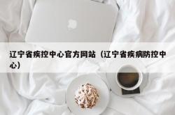 辽宁省疾控中心官方网站（辽宁省疾病防控中心）