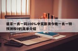 婆家一肖一码100‰中奖新澳今晚一肖一特预测和0的简单介绍