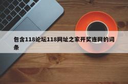 包含118论坛118网址之家开奖连网的词条