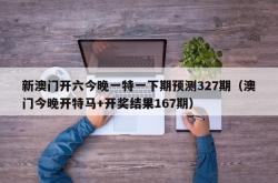 新澳门开六今晚一特一下期预测327期（澳门今晚开特马+开奖结果167期）