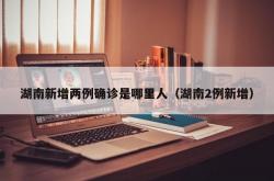湖南新增两例确诊是哪里人（湖南2例新增）
