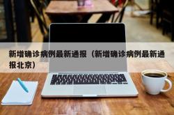 新增确诊病例最新通报（新增确诊病例最新通报北京）