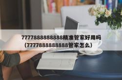 7777888888888精准管家好用吗（7777888888888管家怎么）