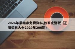 2026年最精准免费资料,独家完整版（正版资料大全2020年206期）