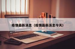 疫情最新消息（疫情最新消息今天）