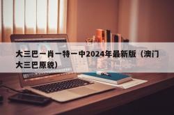 大三巴一肖一特一中2024年最新版（澳门大三巴原貌）