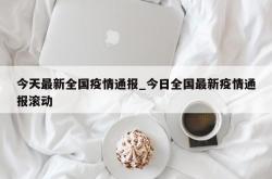 今天最新全国疫情通报_今日全国最新疫情通报滚动