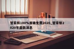 管家和100%准确免费2026_管家帮2020年最新消息