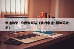 幸运澳洲5的预测网站（澳洲幸运5预测码计划）