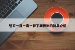管家一婆一肖一特下期预测的简单介绍