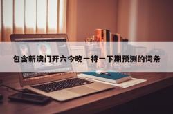包含新澳门开六今晚一特一下期预测的词条