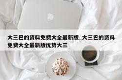 大三巴的资料免费大全最新版_大三巴的资料免费大全最新版优势大三