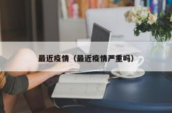 最近疫情（最近疫情严重吗）