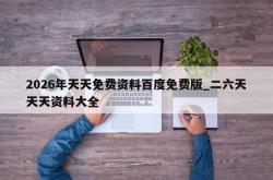 2026年天天免费资料百度免费版_二六天天天资料大全