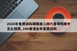 2026年免费资料期期准二四六香港期期中怎么预测_246香港全年免费资料