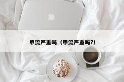 甲流严重吗（甲流严重吗?）