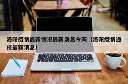 洛阳疫情最新情况最新消息今天（洛阳疫情通报最新消息）