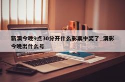 新澳今晚9点30分开什么彩票中奖了_澳彩今晚出什么号
