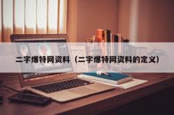二字爆特网资料（二字爆特网资料的定义）