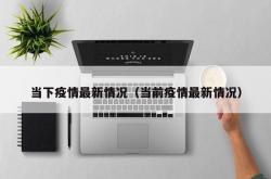 当下疫情最新情况（当前疫情最新情况）