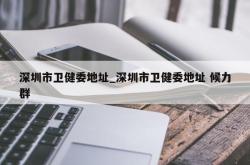 深圳市卫健委地址_深圳市卫健委地址 候力群