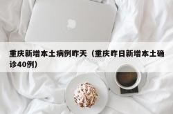 重庆新增本土病例昨天（重庆昨日新增本土确诊40例）
