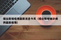 烟台新增疫情最新消息今天（烟台新增确诊病例最新疫情）