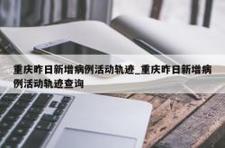 重庆昨日新增病例活动轨迹_重庆昨日新增病例活动轨迹查询