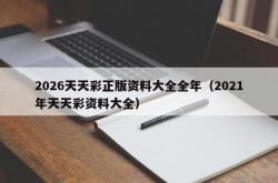 2026天天彩正版资料大全全年（2021年天天彩资料大全）