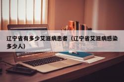 辽宁省有多少艾滋病患者（辽宁省艾滋病感染多少人）