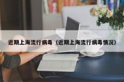 近期上海流行病毒（近期上海流行病毒情况）
