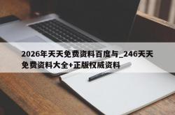 2026年天天免费资料百度与_246天天免费资料大全+正版权威资料