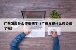 广东发现什么传染病了（广东发现什么传染病了呢）