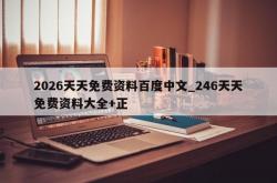 2026天天免费资料百度中文_246天天免费资料大全+正
