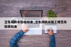 卫生间防水验收标准_卫生间防水施工规范及验收标准