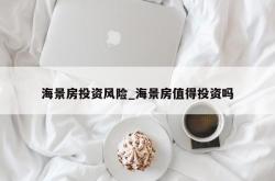 海景房投资风险_海景房值得投资吗