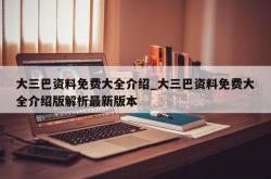 大三巴资料免费大全介绍_大三巴资料免费大全介绍版解析最新版本
