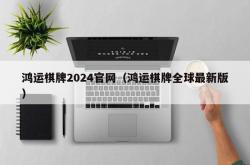 鸿运棋牌2024官网（鸿运棋牌全球最新版）