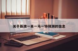 关于新澳一肖一马一特预测的信息