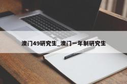 澳门49研究生_澳门一年制研究生