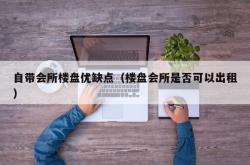 自带会所楼盘优缺点（楼盘会所是否可以出租）